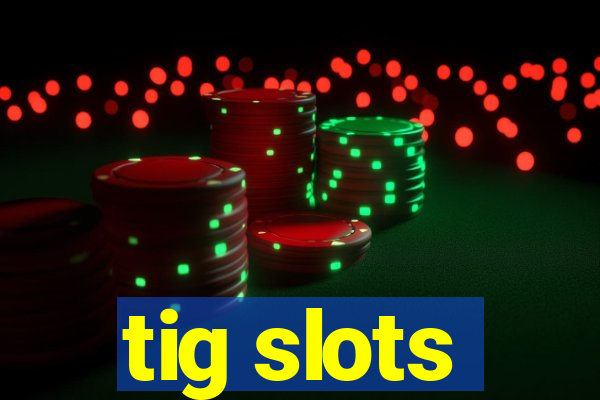 tig slots